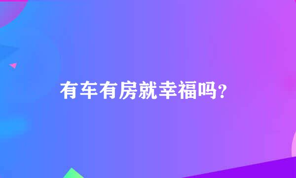 有车有房就幸福吗？