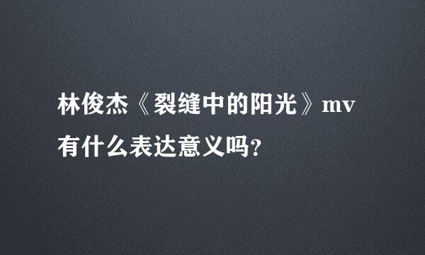 林俊杰《裂缝中的阳光》mv有什么表达意义吗？