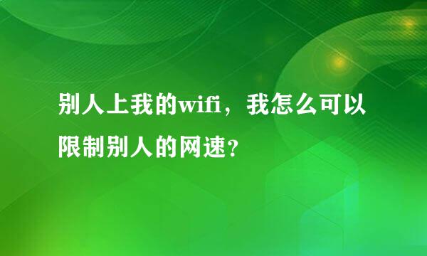 别人上我的wifi，我怎么可以限制别人的网速？