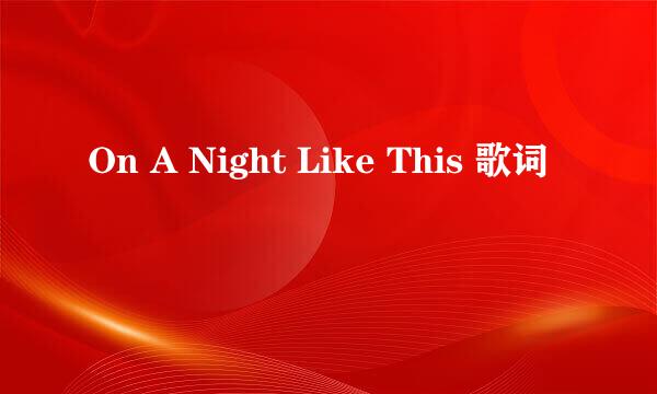 On A Night Like This 歌词