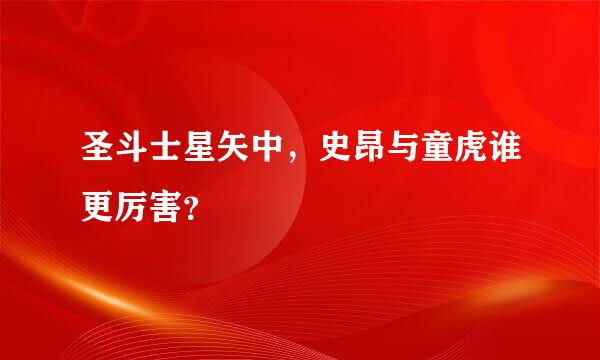 圣斗士星矢中，史昂与童虎谁更厉害？