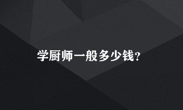 学厨师一般多少钱？