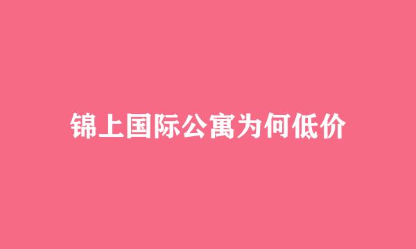 锦上国际公寓为何低价