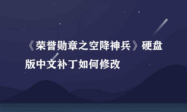 《荣誉勋章之空降神兵》硬盘版中文补丁如何修改