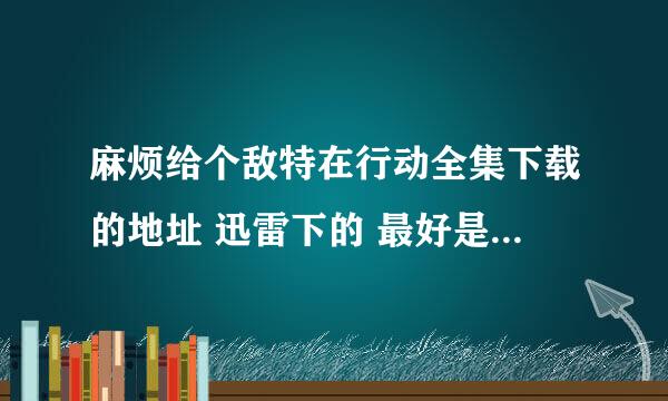 麻烦给个敌特在行动全集下载的地址 迅雷下的 最好是BT种子