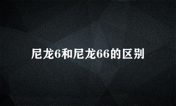 尼龙6和尼龙66的区别