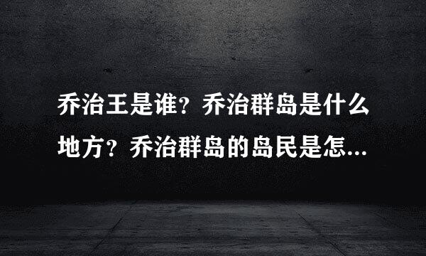 乔治王是谁？乔治群岛是什么地方？乔治群岛的岛民是怎么回事？