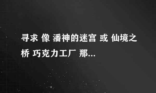 寻求 像 潘神的迷宫 或 仙境之桥 巧克力工厂 那种魔幻风格的电影. 最好，也像这些电影一样美丽的境界