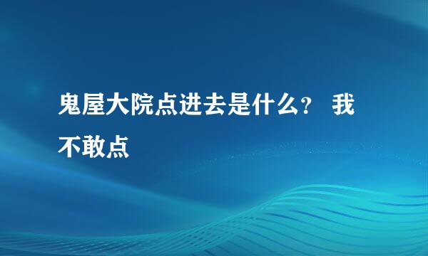 鬼屋大院点进去是什么？ 我不敢点