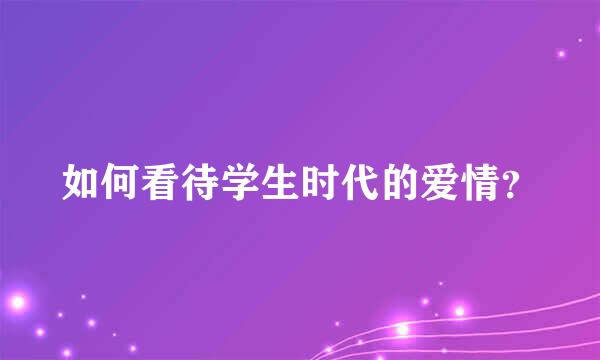 如何看待学生时代的爱情？