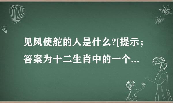 见风使舵的人是什么?[提示；答案为十二生肖中的一个，可以以此任意组词]