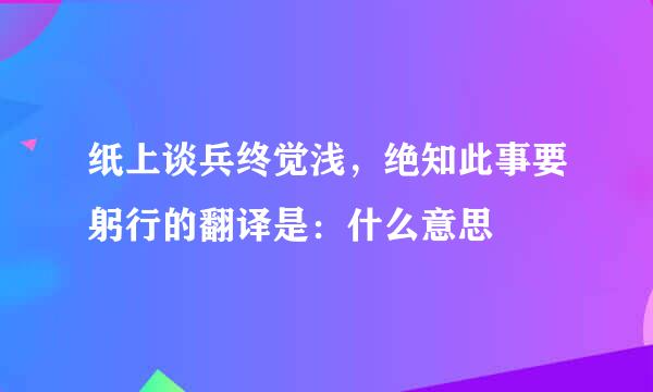 纸上谈兵终觉浅，绝知此事要躬行的翻译是：什么意思