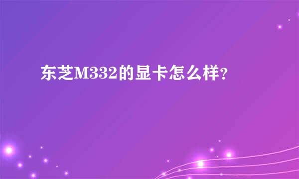 东芝M332的显卡怎么样？