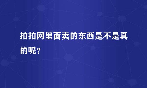 拍拍网里面卖的东西是不是真的呢？