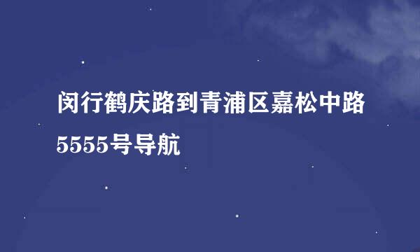 闵行鹤庆路到青浦区嘉松中路5555号导航