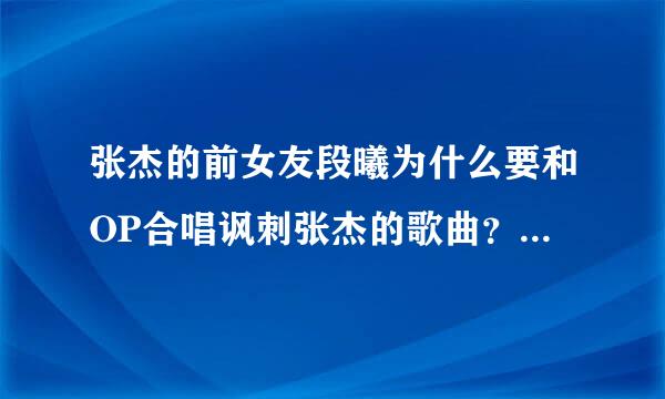 张杰的前女友段曦为什么要和OP合唱讽刺张杰的歌曲？为什么要在BLOG上骂张杰？