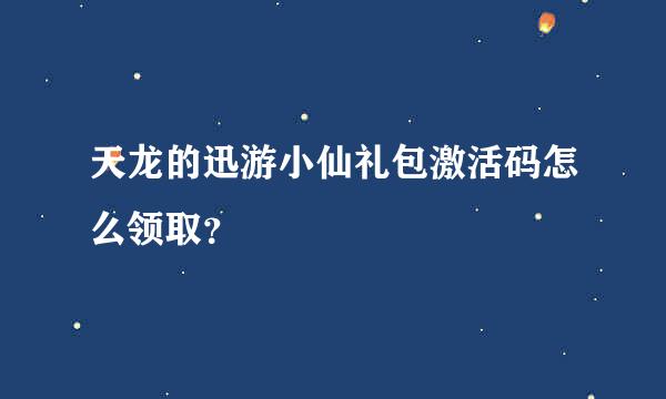 天龙的迅游小仙礼包激活码怎么领取？