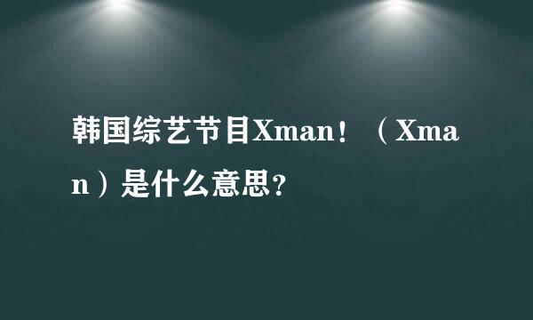 韩国综艺节目Xman！（Xman）是什么意思？