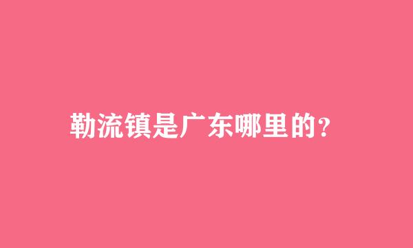 勒流镇是广东哪里的？