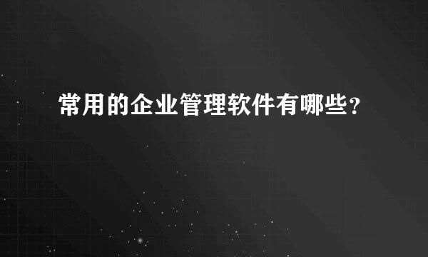 常用的企业管理软件有哪些？