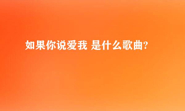 如果你说爱我 是什么歌曲?