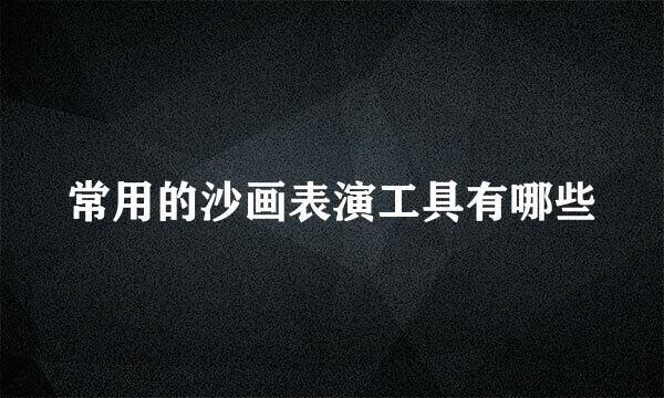 常用的沙画表演工具有哪些