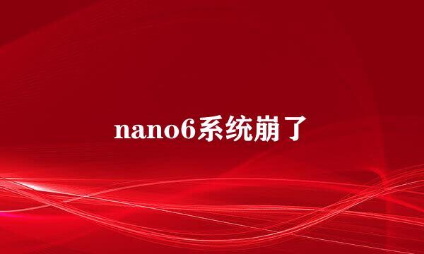 nano6系统崩了