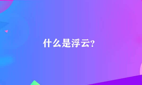 什么是浮云？