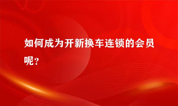 如何成为开新换车连锁的会员呢？