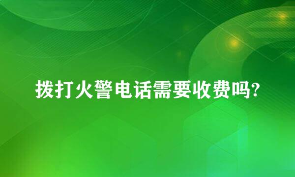 拨打火警电话需要收费吗?