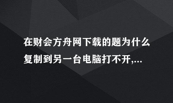 在财会方舟网下载的题为什么复制到另一台电脑打不开,是压缩的已经解压了