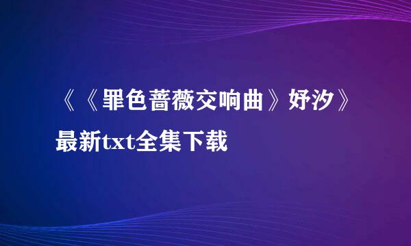 《《罪色蔷薇交响曲》妤汐》最新txt全集下载