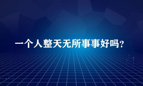 一个人整天无所事事好吗？