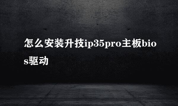 怎么安装升技ip35pro主板bios驱动