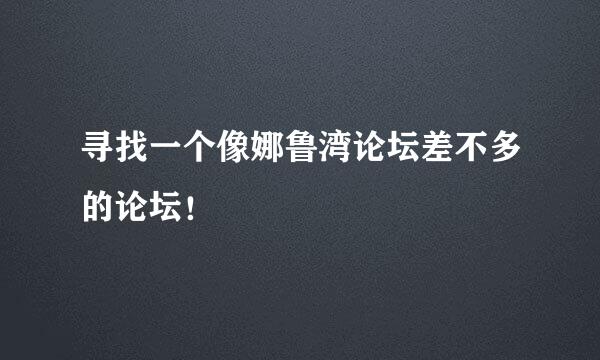 寻找一个像娜鲁湾论坛差不多的论坛！