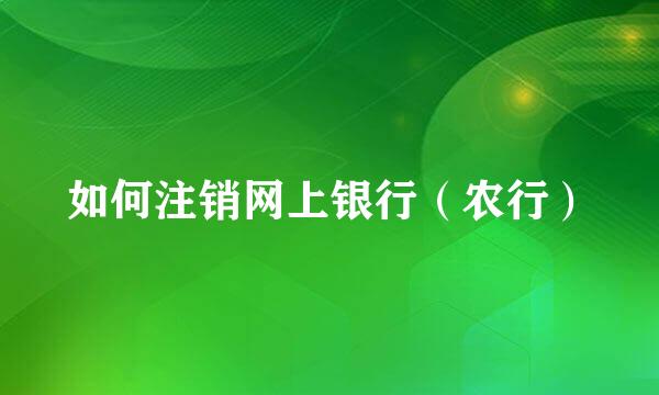 如何注销网上银行（农行）