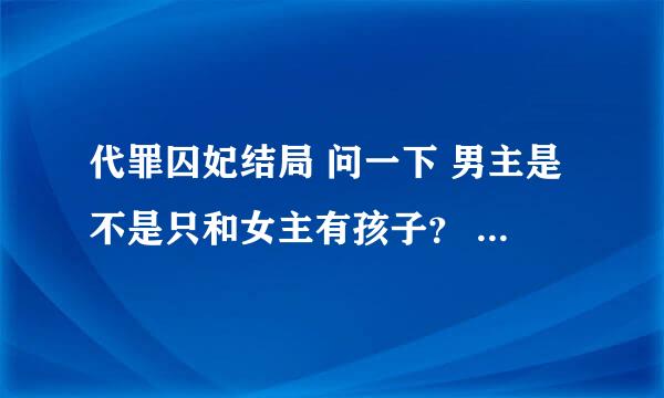 代罪囚妃结局 问一下 男主是不是只和女主有孩子？ 如果不是还有谁呀