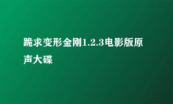 跪求变形金刚1.2.3电影版原声大碟