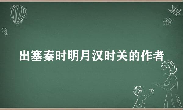 出塞秦时明月汉时关的作者