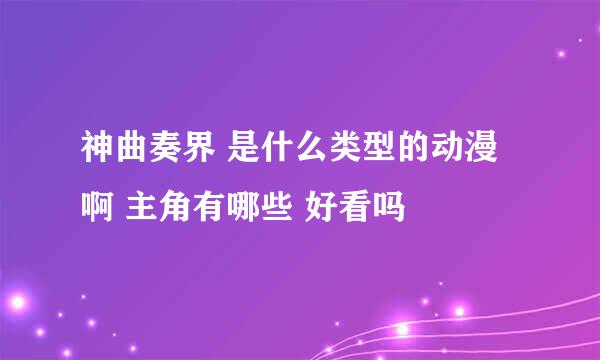 神曲奏界 是什么类型的动漫啊 主角有哪些 好看吗