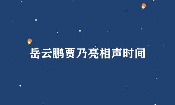 岳云鹏贾乃亮相声时间