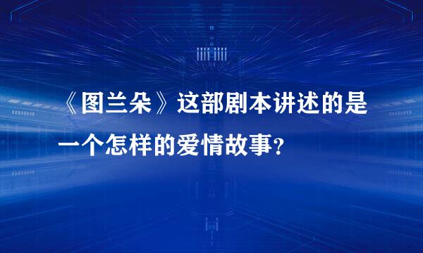 《图兰朵》这部剧本讲述的是一个怎样的爱情故事？