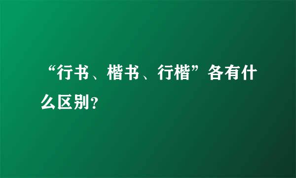 “行书、楷书、行楷”各有什么区别？