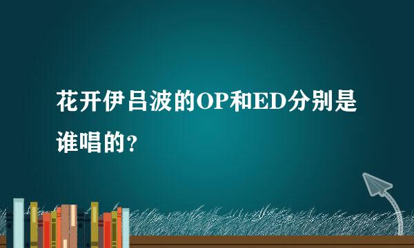 花开伊吕波的OP和ED分别是谁唱的？