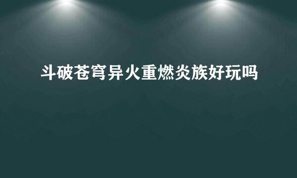 斗破苍穹异火重燃炎族好玩吗