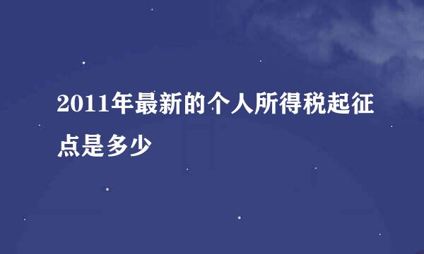 2011年最新的个人所得税起征点是多少