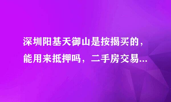 深圳阳基天御山是按揭买的，能用来抵押吗，二手房交易主要事项有哪些？