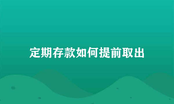 定期存款如何提前取出