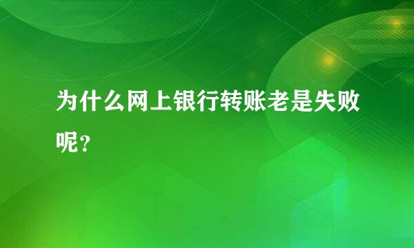 为什么网上银行转账老是失败呢？