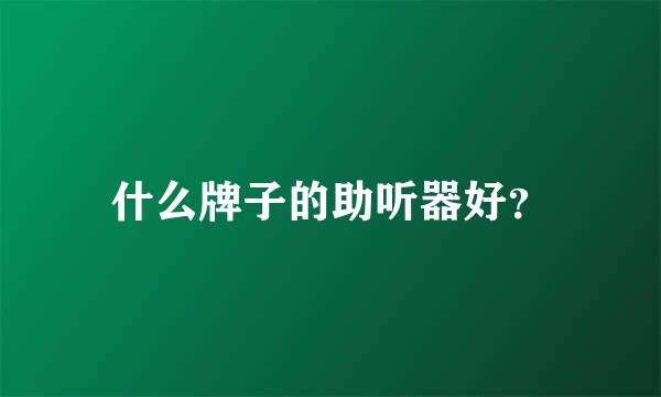 什么牌子的助听器好？